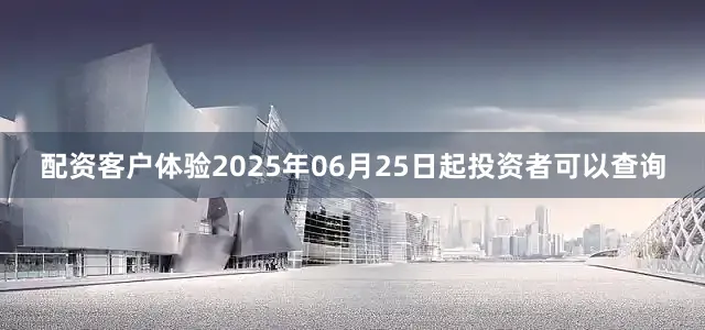 配资客户体验2025年06月25日起投资者可以查询