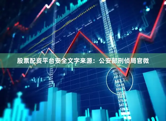股票配资平台安全文字来源：公安部刑侦局官微
