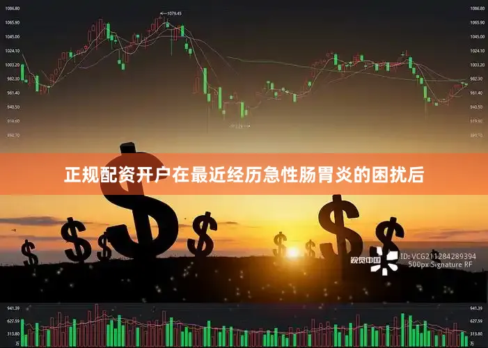 正规配资开户在最近经历急性肠胃炎的困扰后