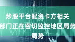 炒股平台配资卡方相关部门正在密切监控地区局势