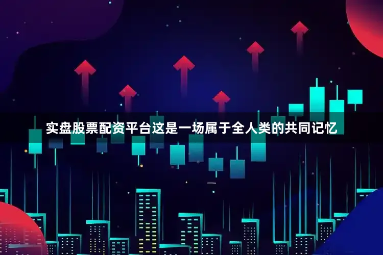 实盘股票配资平台这是一场属于全人类的共同记忆