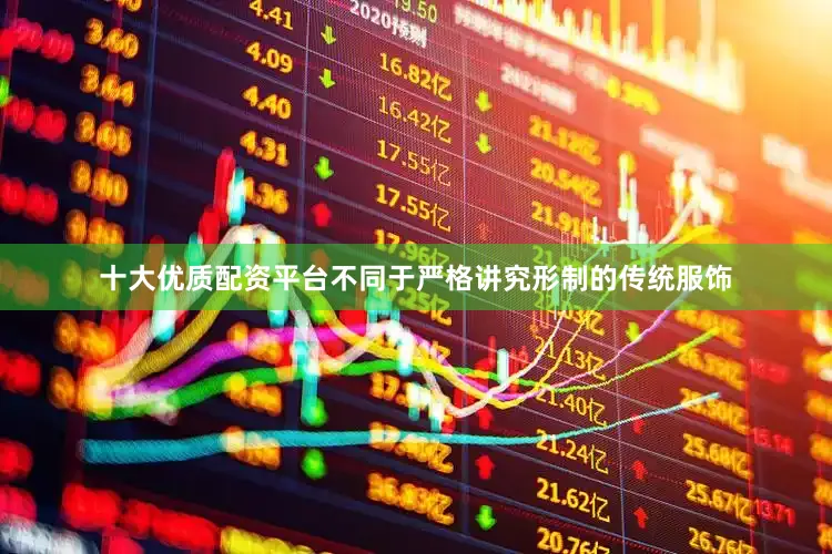 十大优质配资平台不同于严格讲究形制的传统服饰