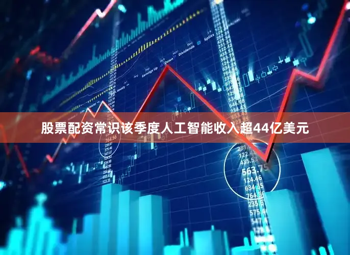 股票配资常识该季度人工智能收入超44亿美元