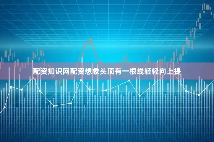 配资知识网配资想象头顶有一根线轻轻向上提