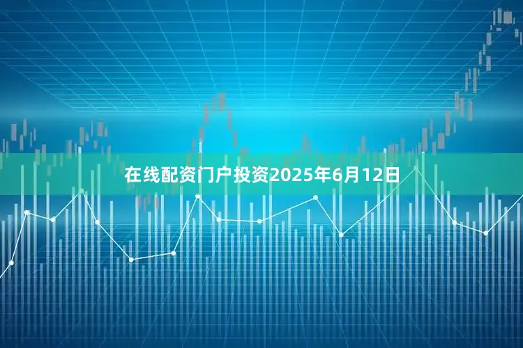 在线配资门户投资2025年6月12日