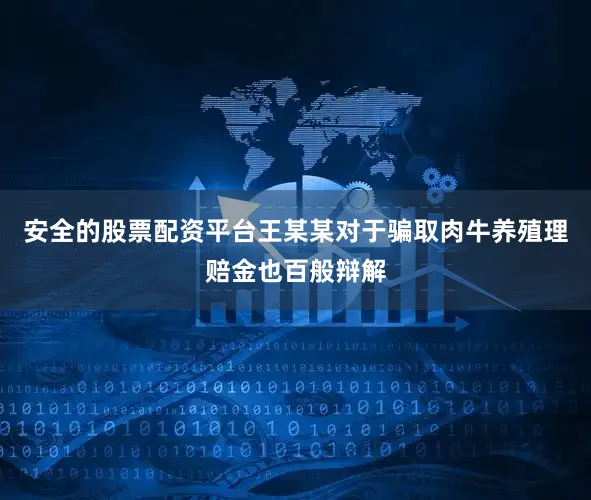 安全的股票配资平台王某某对于骗取肉牛养殖理赔金也百般辩解