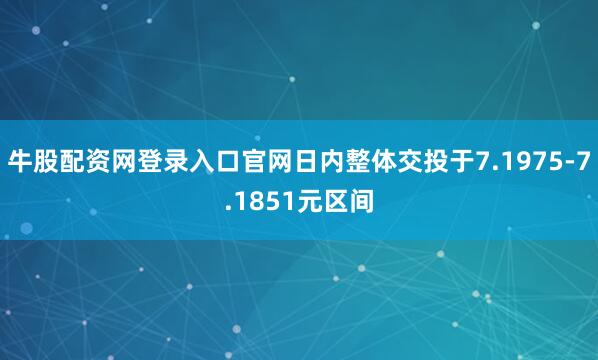 牛股配资网登录入口官网日内整体交投于7.1975-7.1851元区间