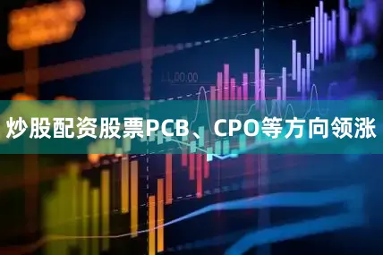 炒股配资股票PCB、CPO等方向领涨