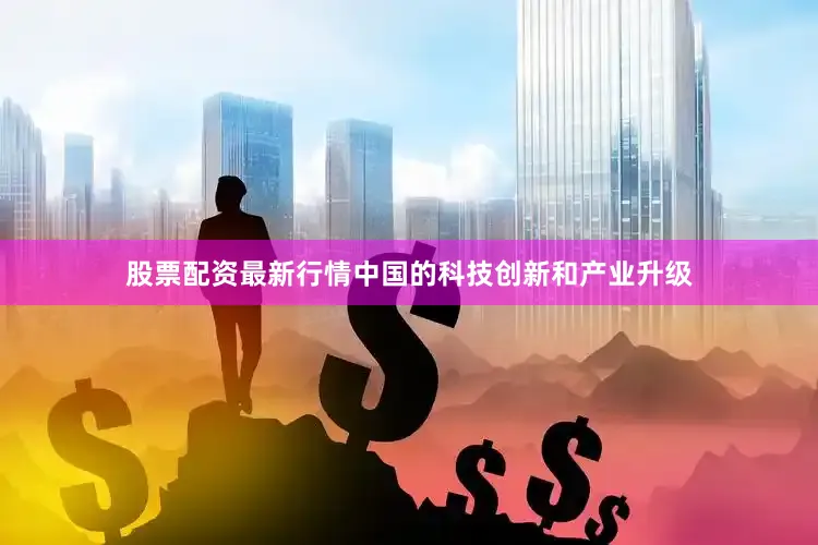 股票配资最新行情中国的科技创新和产业升级