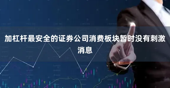 加杠杆最安全的证券公司消费板块暂时没有刺激消息