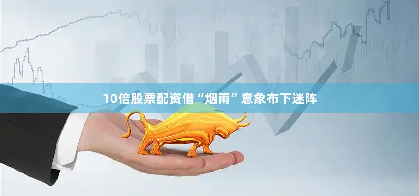 10倍股票配资借“烟雨”意象布下迷阵