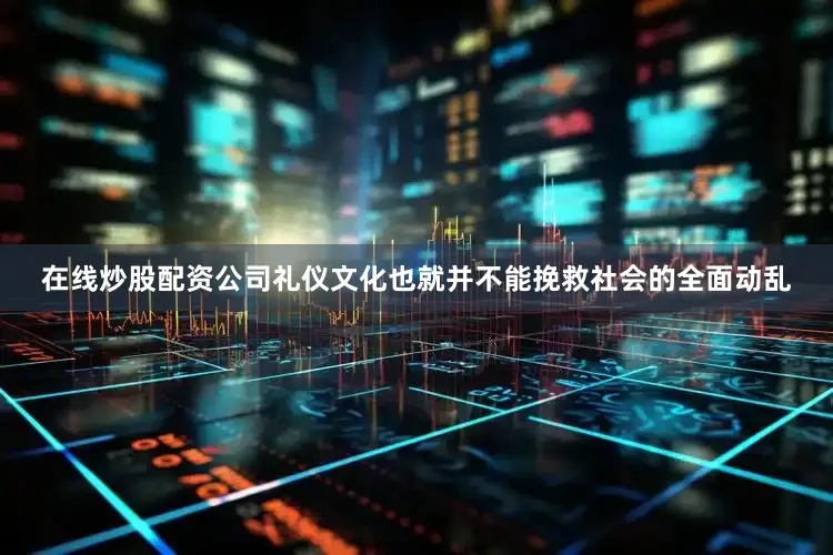 在线炒股配资公司礼仪文化也就并不能挽救社会的全面动乱