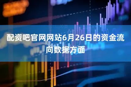 配资吧官网网站6月26日的资金流向数据方面