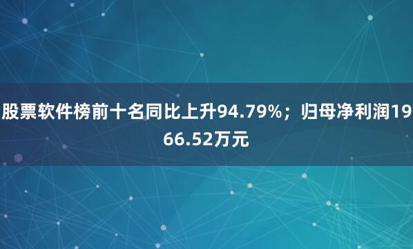 股票软件榜前十名同比上升94.79%；归母净利润1966.52万元
