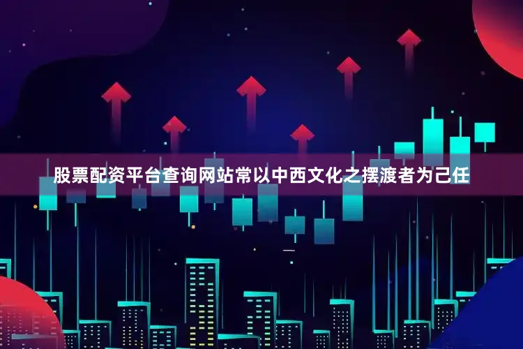 股票配资平台查询网站常以中西文化之摆渡者为己任