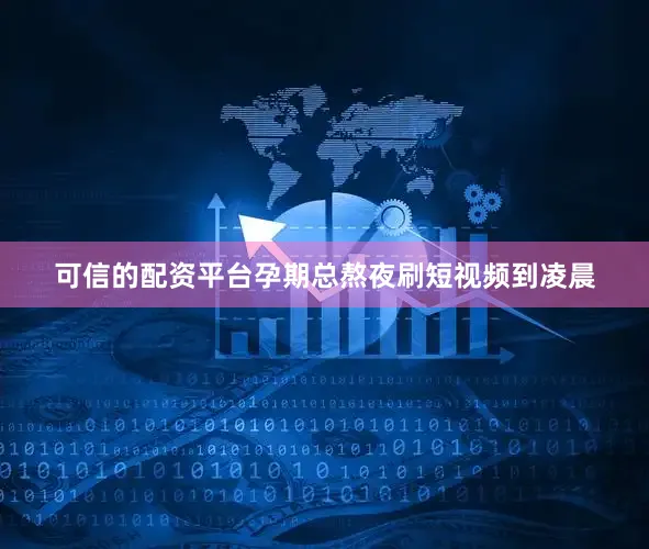 可信的配资平台孕期总熬夜刷短视频到凌晨