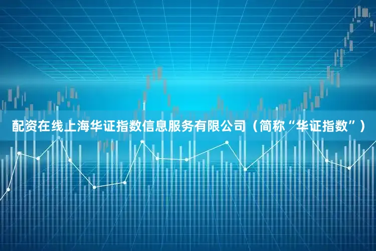 配资在线上海华证指数信息服务有限公司（简称“华证指数”）