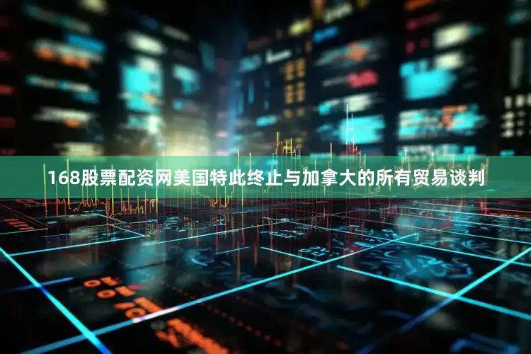 168股票配资网美国特此终止与加拿大的所有贸易谈判