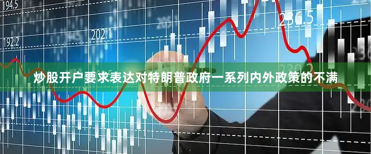 炒股开户要求表达对特朗普政府一系列内外政策的不满