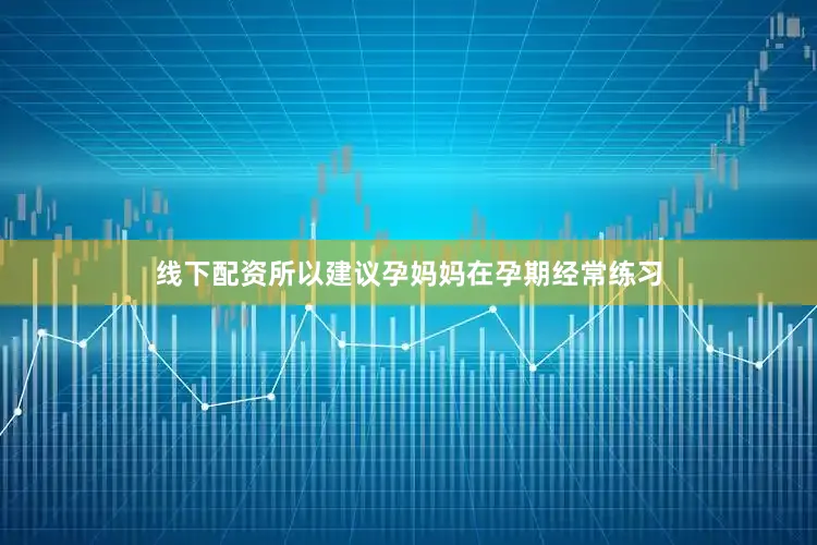 线下配资所以建议孕妈妈在孕期经常练习