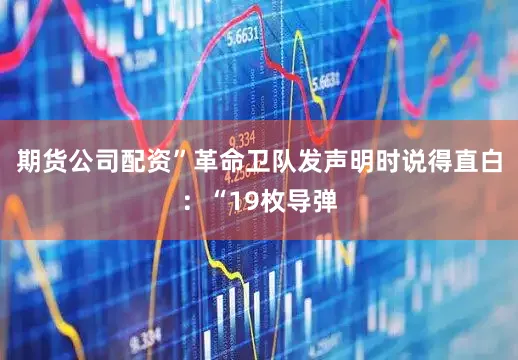 期货公司配资”革命卫队发声明时说得直白：“19枚导弹