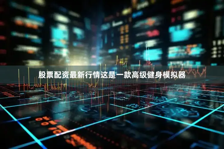 股票配资最新行情这是一款高级健身模拟器
