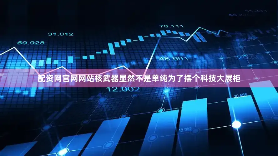 配资网官网网站核武器显然不是单纯为了摆个科技大展柜