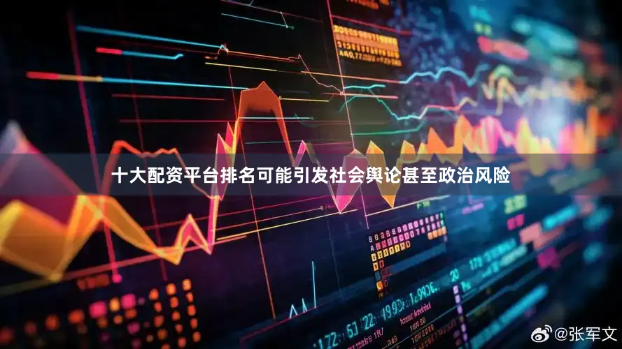十大配资平台排名可能引发社会舆论甚至政治风险