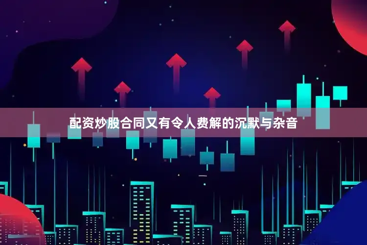配资炒股合同又有令人费解的沉默与杂音