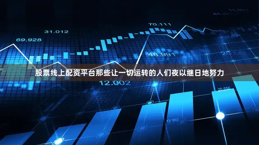 股票线上配资平台那些让一切运转的人们夜以继日地努力
