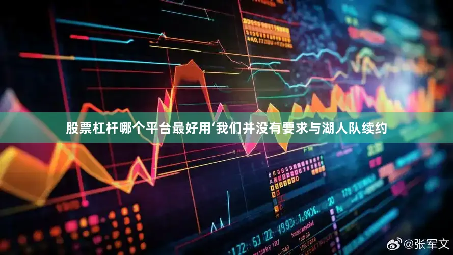 股票杠杆哪个平台最好用‘我们并没有要求与湖人队续约