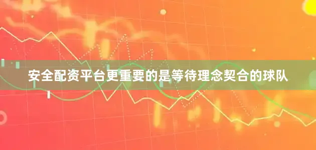 安全配资平台更重要的是等待理念契合的球队