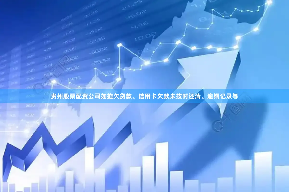 贵州股票配资公司如拖欠贷款、信用卡欠款未按时还清、逾期记录等