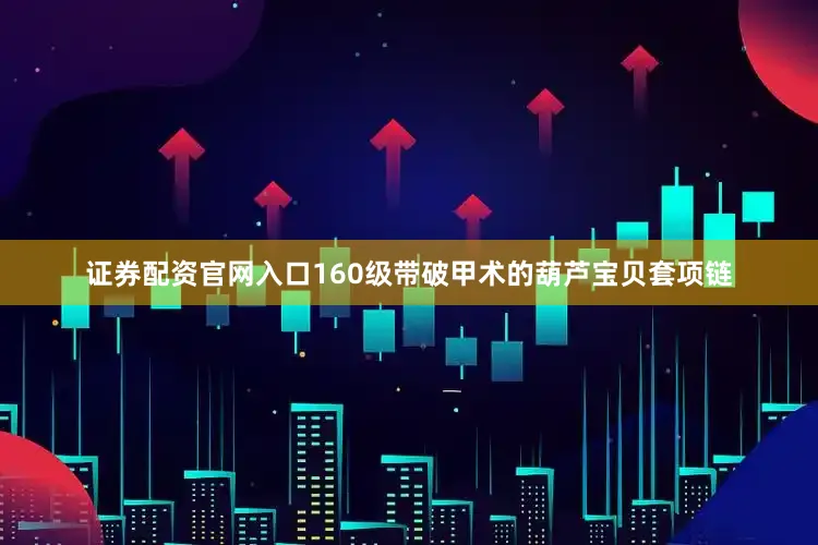 证券配资官网入口160级带破甲术的葫芦宝贝套项链