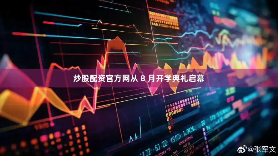 炒股配资官方网从 8 月开学典礼启幕