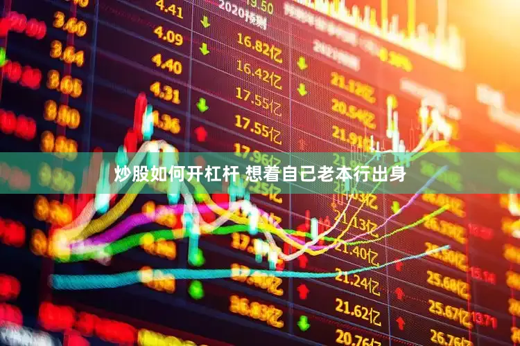 炒股如何开杠杆 想着自己老本行出身