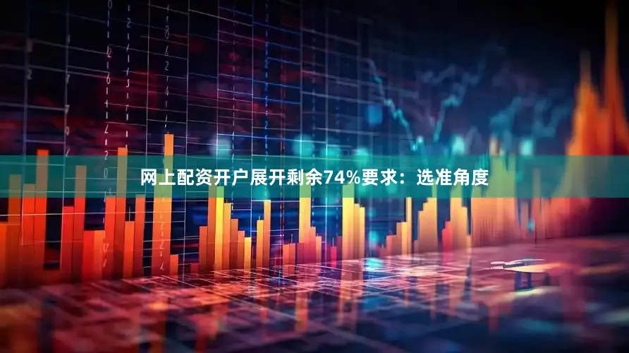 网上配资开户展开剩余74%要求：选准角度