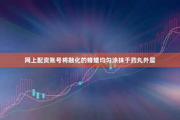 网上配资账号将融化的蜂蜡均匀涂抹于药丸外层