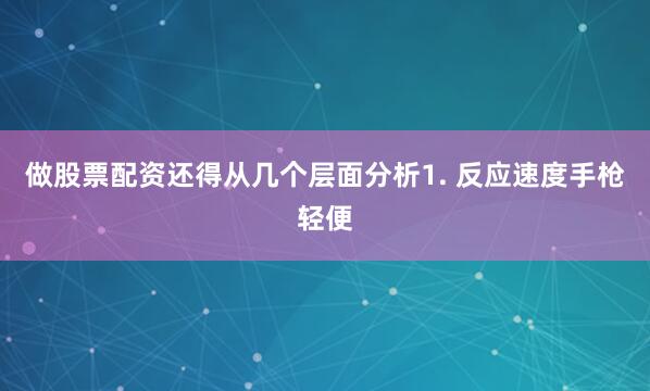 做股票配资还得从几个层面分析1. 反应速度手枪轻便