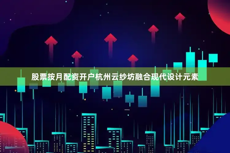 股票按月配资开户杭州云纱坊融合现代设计元素