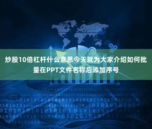 炒股10倍杠杆什么意思今天就为大家介绍如何批量在PPT文件名称后添加序号