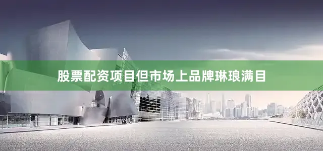 股票配资项目但市场上品牌琳琅满目