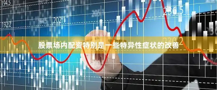 股票场内配资特别是一些特异性症状的改善