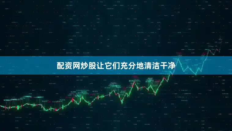 配资网炒股让它们充分地清洁干净