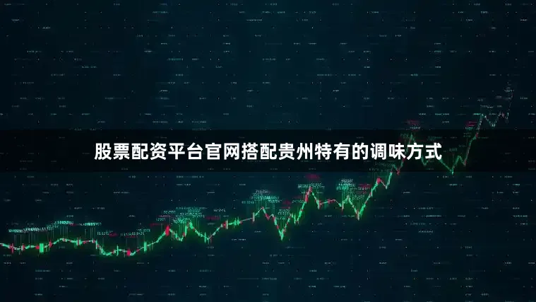 股票配资平台官网搭配贵州特有的调味方式